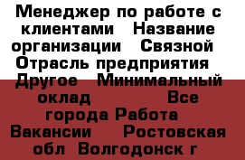 Менеджер по работе с клиентами › Название организации ­ Связной › Отрасль предприятия ­ Другое › Минимальный оклад ­ 25 500 - Все города Работа » Вакансии   . Ростовская обл.,Волгодонск г.